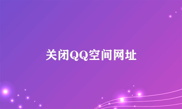 关闭QQ空间网址