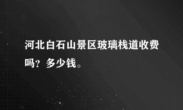 河北白石山景区玻璃栈道收费吗？多少钱。