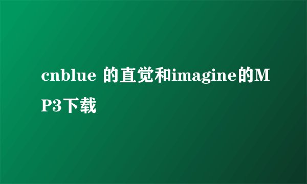 cnblue 的直觉和imagine的MP3下载