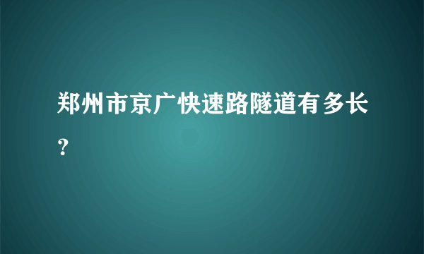 郑州市京广快速路隧道有多长?