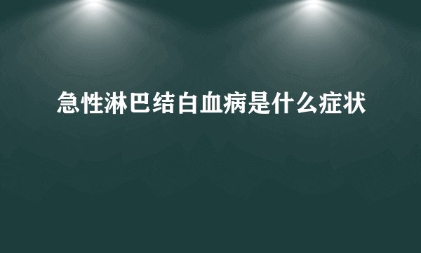 急性淋巴结白血病是什么症状