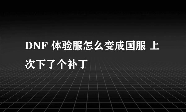 DNF 体验服怎么变成国服 上次下了个补丁