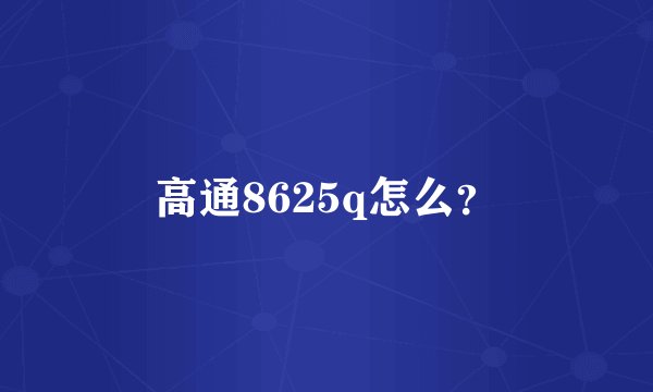 高通8625q怎么？