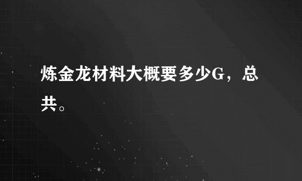 炼金龙材料大概要多少G，总共。