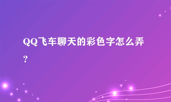 QQ飞车聊天的彩色字怎么弄？