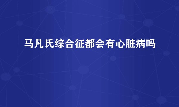 马凡氏综合征都会有心脏病吗