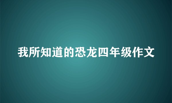 我所知道的恐龙四年级作文