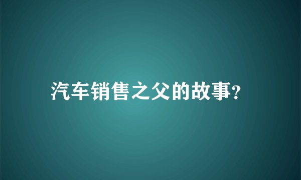 汽车销售之父的故事？