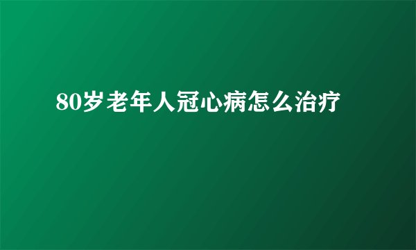 80岁老年人冠心病怎么治疗
