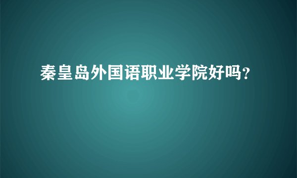 秦皇岛外国语职业学院好吗？