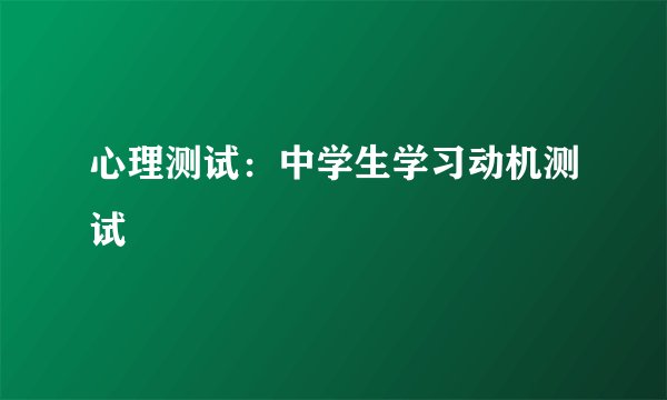 心理测试：中学生学习动机测试