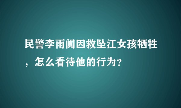 民警李雨阗因救坠江女孩牺牲,怎么看待他的行为?