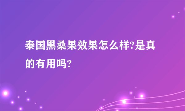 泰国黑桑果效果怎么样?是真的有用吗?