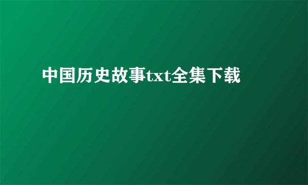 中国历史故事txt全集下载