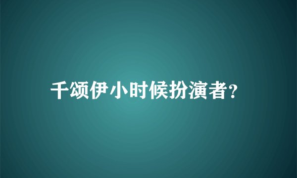 千颂伊小时候扮演者？