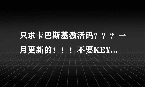 只求卡巴斯基激活码？？？一月更新的！！！不要KEY……谢谢了