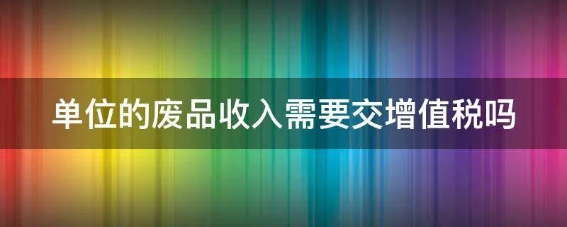 单位的废品收入需要交增值税吗