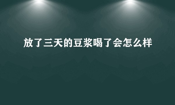 放了三天的豆浆喝了会怎么样