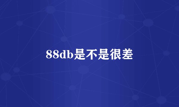 88db是不是很差