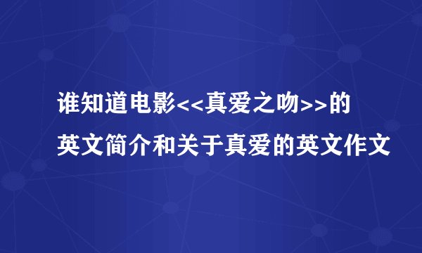 谁知道电影<<真爱之吻>>的英文简介和关于真爱的英文作文