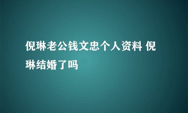 倪琳老公钱文忠个人资料 倪琳结婚了吗