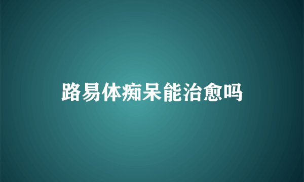 路易体痴呆能治愈吗