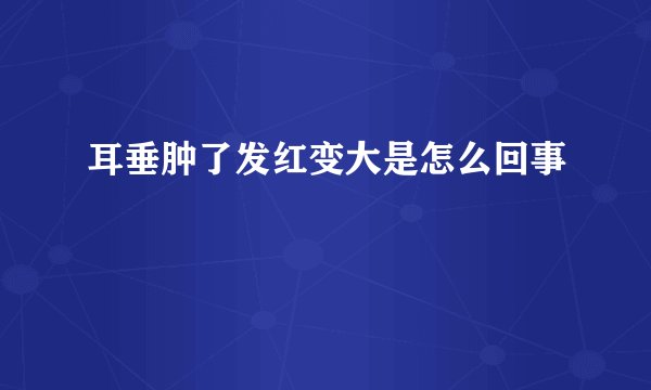 耳垂肿了发红变大是怎么回事