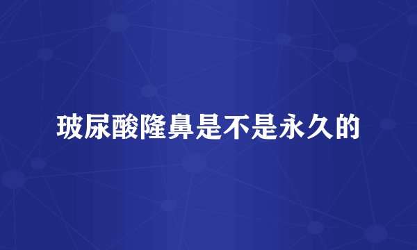 玻尿酸隆鼻是不是永久的
