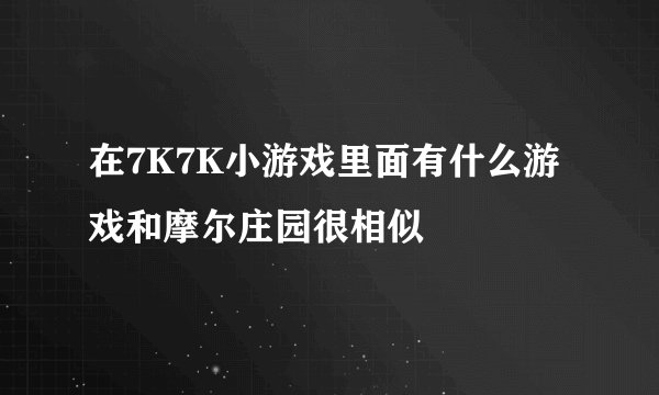 在7K7K小游戏里面有什么游戏和摩尔庄园很相似