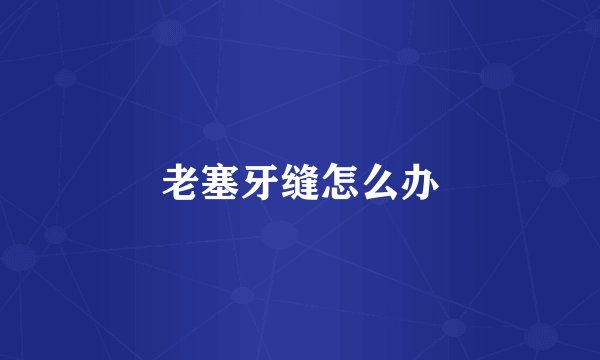 老塞牙缝怎么办