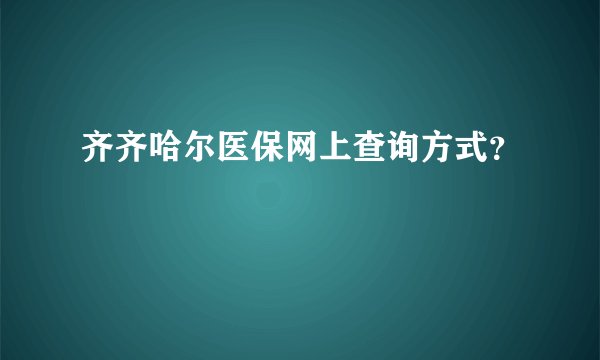 齐齐哈尔医保网上查询方式？