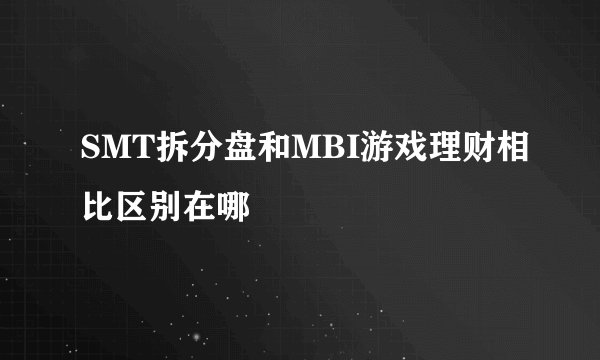 SMT拆分盘和MBI游戏理财相比区别在哪