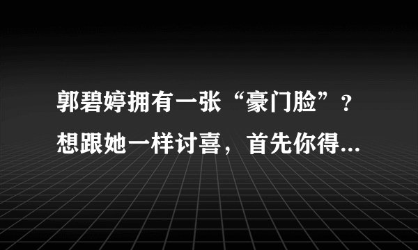 郭碧婷拥有一张“豪门脸”？想跟她一样讨喜，首先你得有3个特点