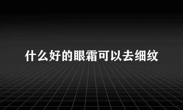 什么好的眼霜可以去细纹