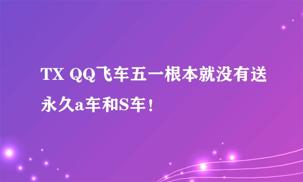 TX QQ飞车五一根本就没有送永久a车和S车！