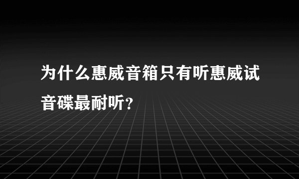 为什么惠威音箱只有听惠威试音碟最耐听？