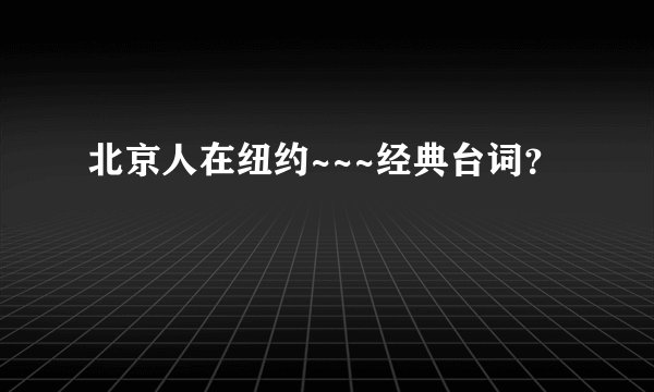 北京人在纽约~~~经典台词？