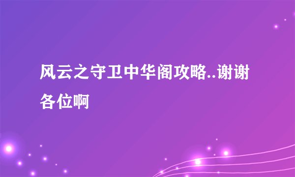 风云之守卫中华阁攻略..谢谢各位啊
