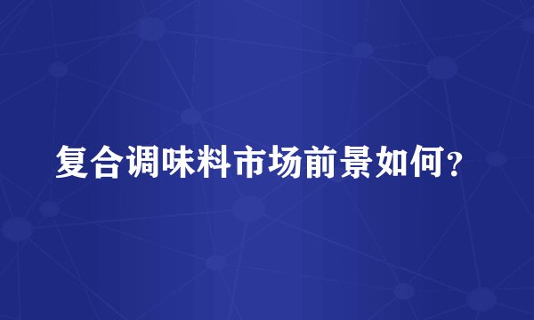 复合调味料市场前景如何?