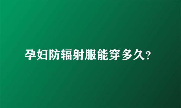 孕妇防辐射服能穿多久？