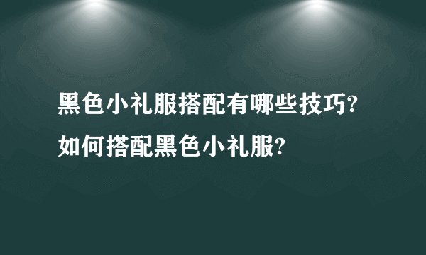 黑色小礼服搭配有哪些技巧?如何搭配黑色小礼服?