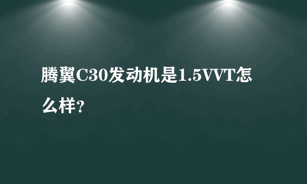 腾翼C30发动机是1.5VVT怎么样？