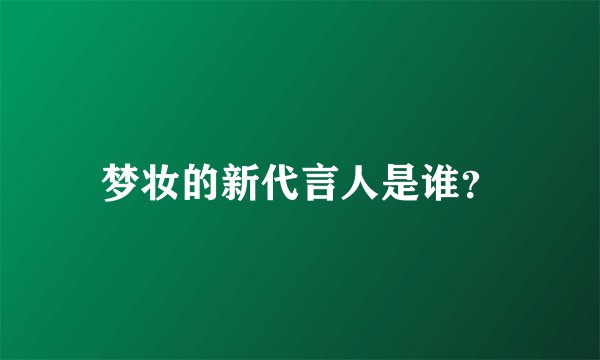 梦妆的新代言人是谁？