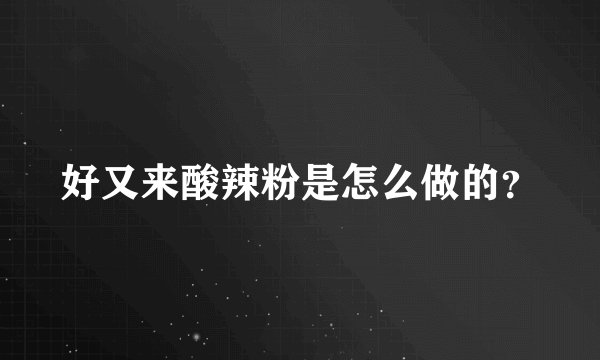 好又来酸辣粉是怎么做的？