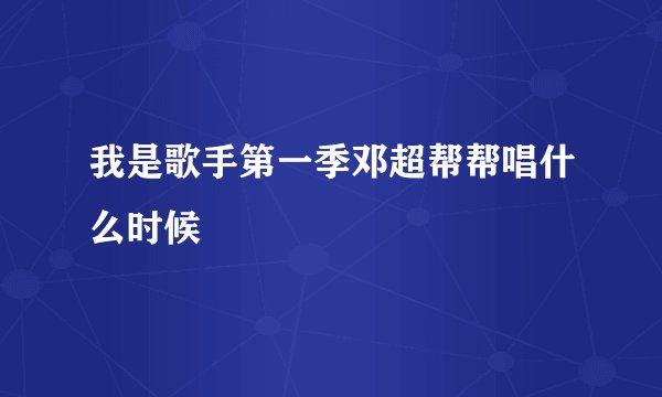 我是歌手第一季邓超帮帮唱什么时候