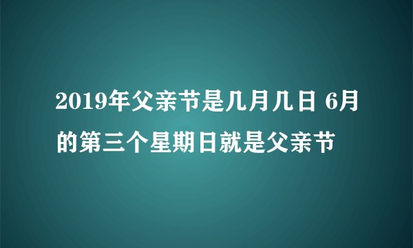 2019年父亲节是几月几日 6月的第三个星期日就是父亲节