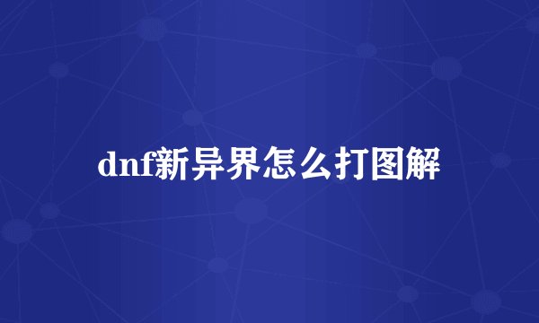 dnf新异界怎么打图解