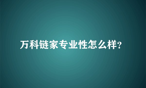 万科链家专业性怎么样?