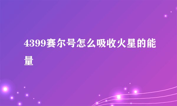 4399赛尔号怎么吸收火星的能量