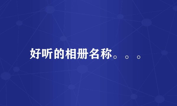 好听的相册名称。。。